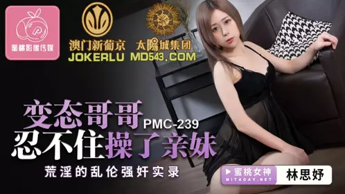 蜜桃影像传媒.PMC239.林思妤.变态哥哥忍不住操了亲妹