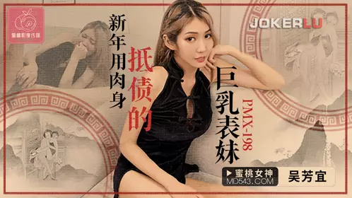 PMX-198 吴芳宜 新年用身体抵债的巨乳表妹 蜜桃影像传媒