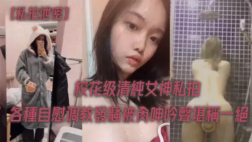 【私拍泄密】校花级清纯女神私拍各种自慰调教发骚被肏呻吟声堪称一绝