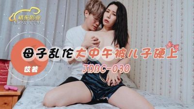 精东影业・JDBC030・苡若・母子乱伦大中午被儿子硬上