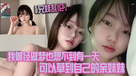 兄妹乱伦我曾经做梦也想不到有一天可以草到自己的亲妹妹也想不到有一天她能主动找我草她