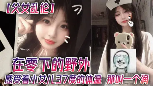 【父女乱伦】在零下的野外，感受着小女儿37度的体温，那叫一个润