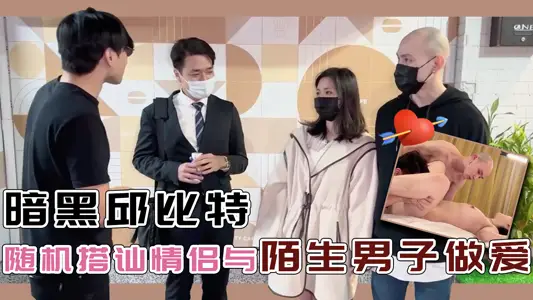 暗黑邱比特随机搭讪情侣与陌生男子做爱的。