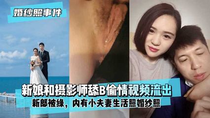 【婚纱照事件】新娘背着新郎和拍婚纱照的摄影师舔B偷情