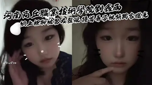 河南商丘职业技术学院刘鑫雨 网上裸聊被男友发现 搔首弄姿视频独家曝光