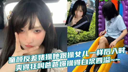 童颜反差婊操她跟操女儿一样后入时爽得狂叫爸爸爆操得白浆四溢~~
